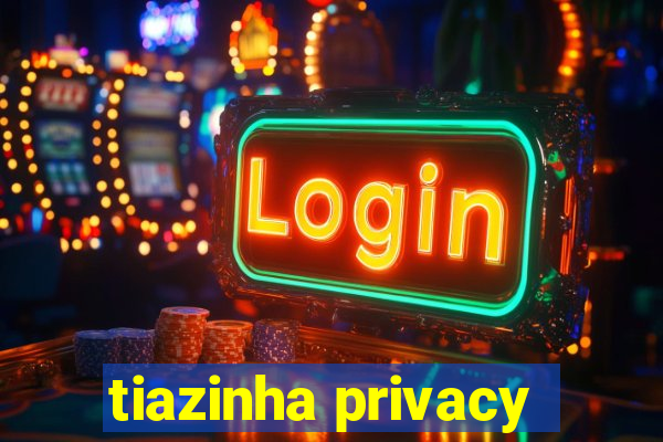 tiazinha privacy